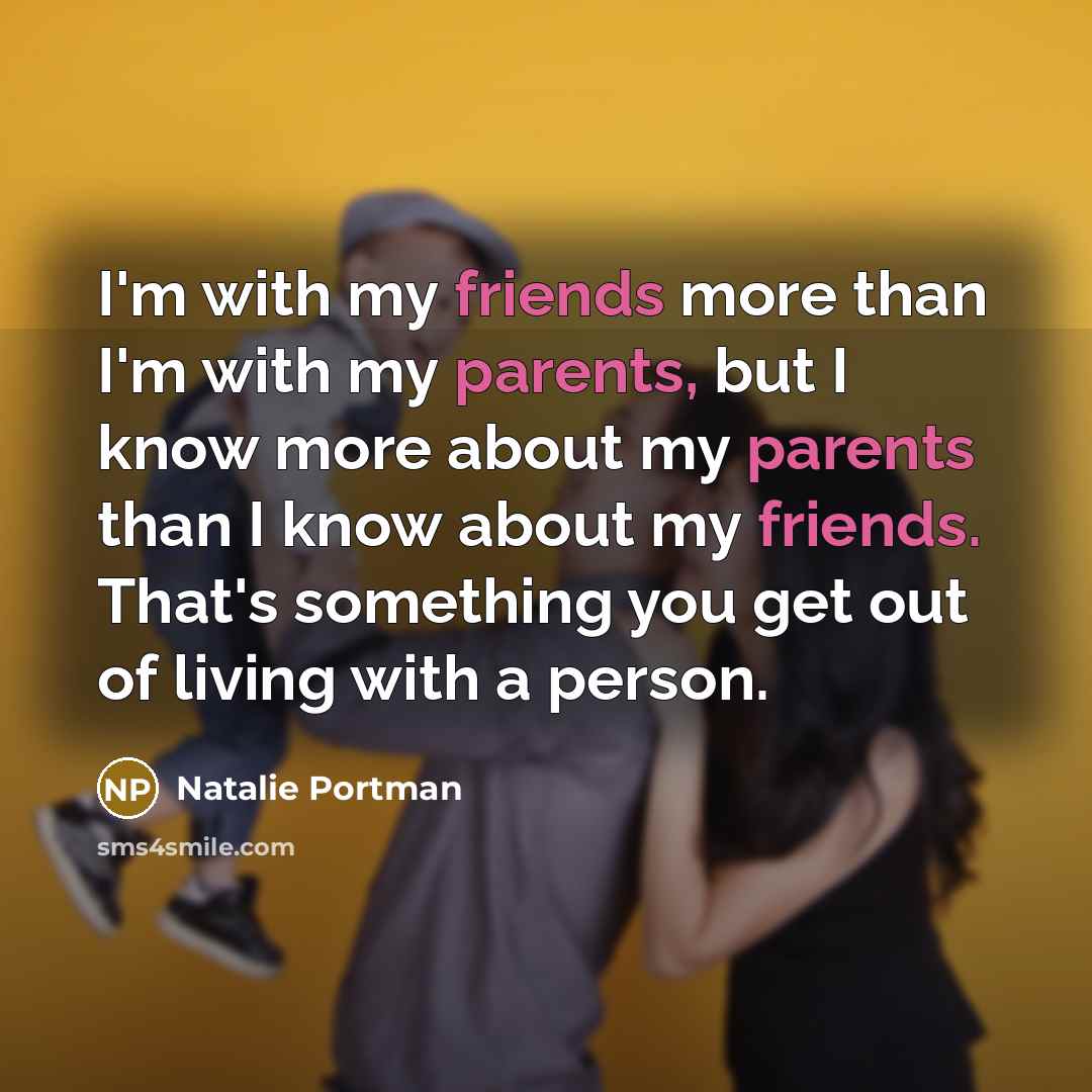 “I'm with my friends more than I'm with my parents,…” quote by Natalie Portman