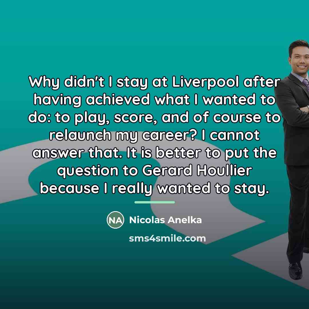 “Why didn't I stay at Liverpool after having achieved what…” quote by Nicolas Anelka
