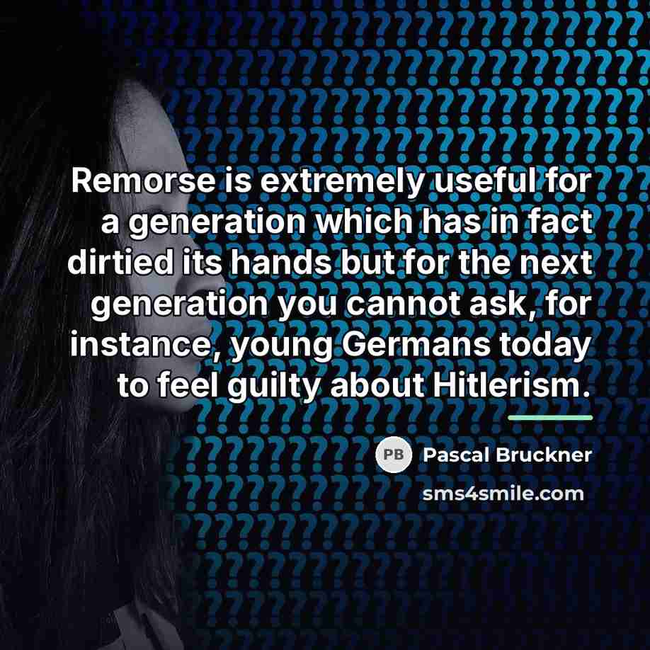 “Remorse is extremely useful for a generation which has in…” quote by Pascal Bruckner