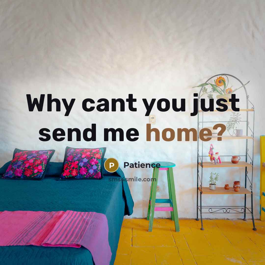 “Why cant you just send me home?…” quote by Patience