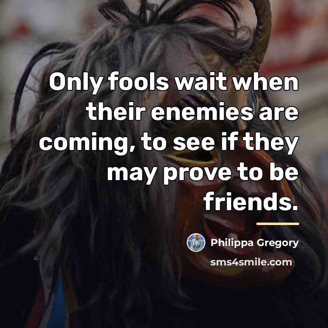“Only fools wait when their enemies are coming, to see…” quote by Philippa Gregory