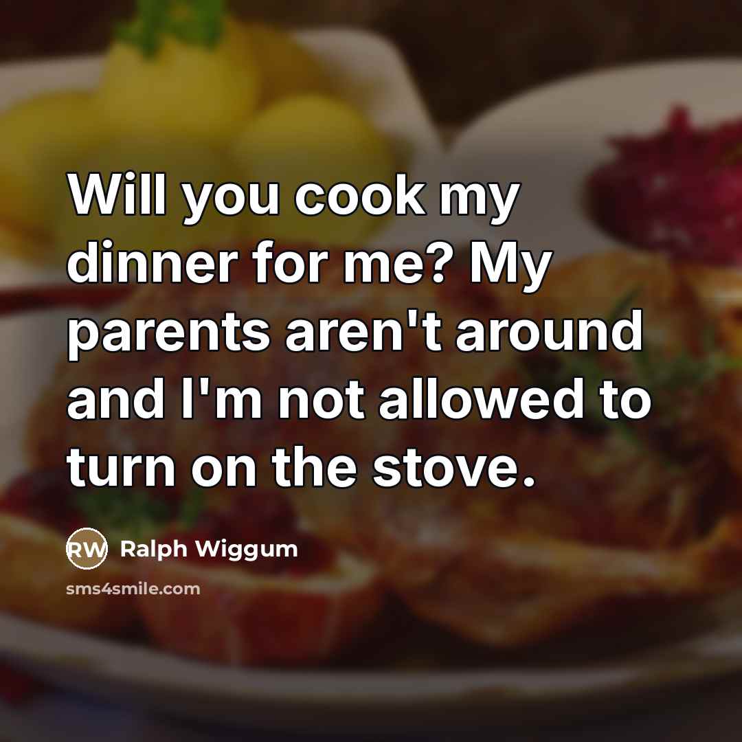 “Will you cook my dinner for me? My parents aren't…” quote by Ralph Wiggum