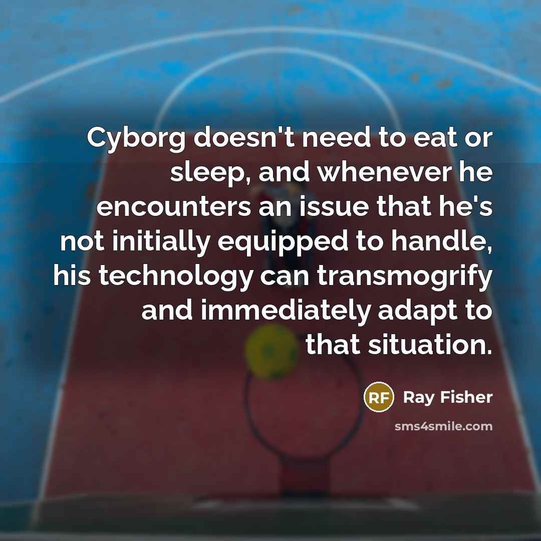 “Cyborg doesn't need to eat or sleep, and whenever he…” quote by Ray Fisher