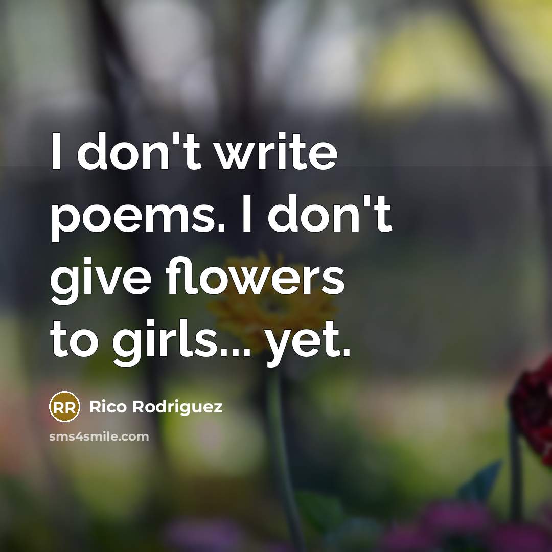 “I don't write poems. I don't give flowers to girls...…” quote by Rico Rodriguez