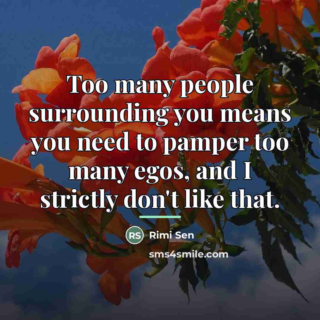 “Too many people surrounding you means you need to pamper…” quote by Rimi Sen