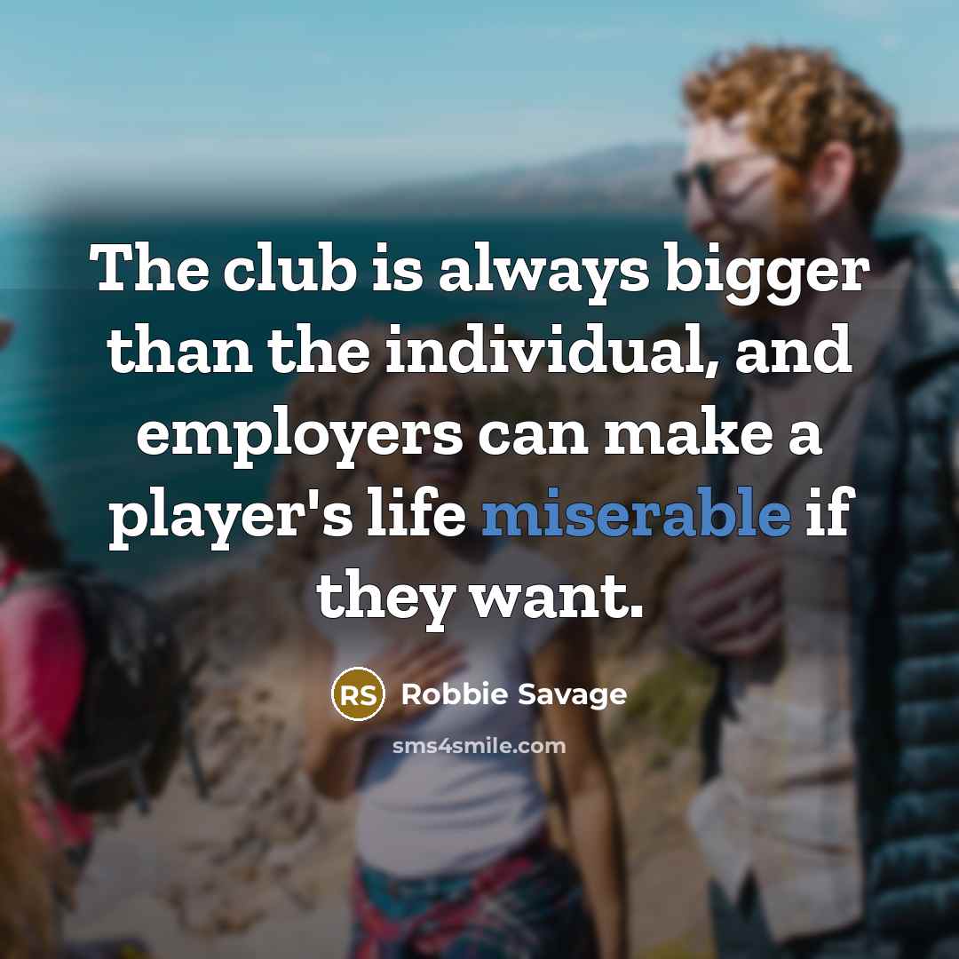 “The club is always bigger than the individual, and employers…” quote by Robbie Savage