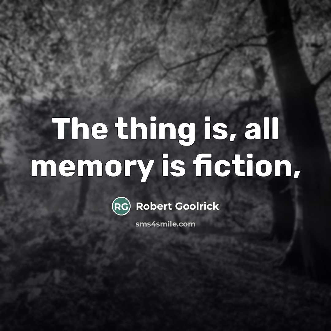 “The thing is, all memory is fiction,…” quote by Robert Goolrick