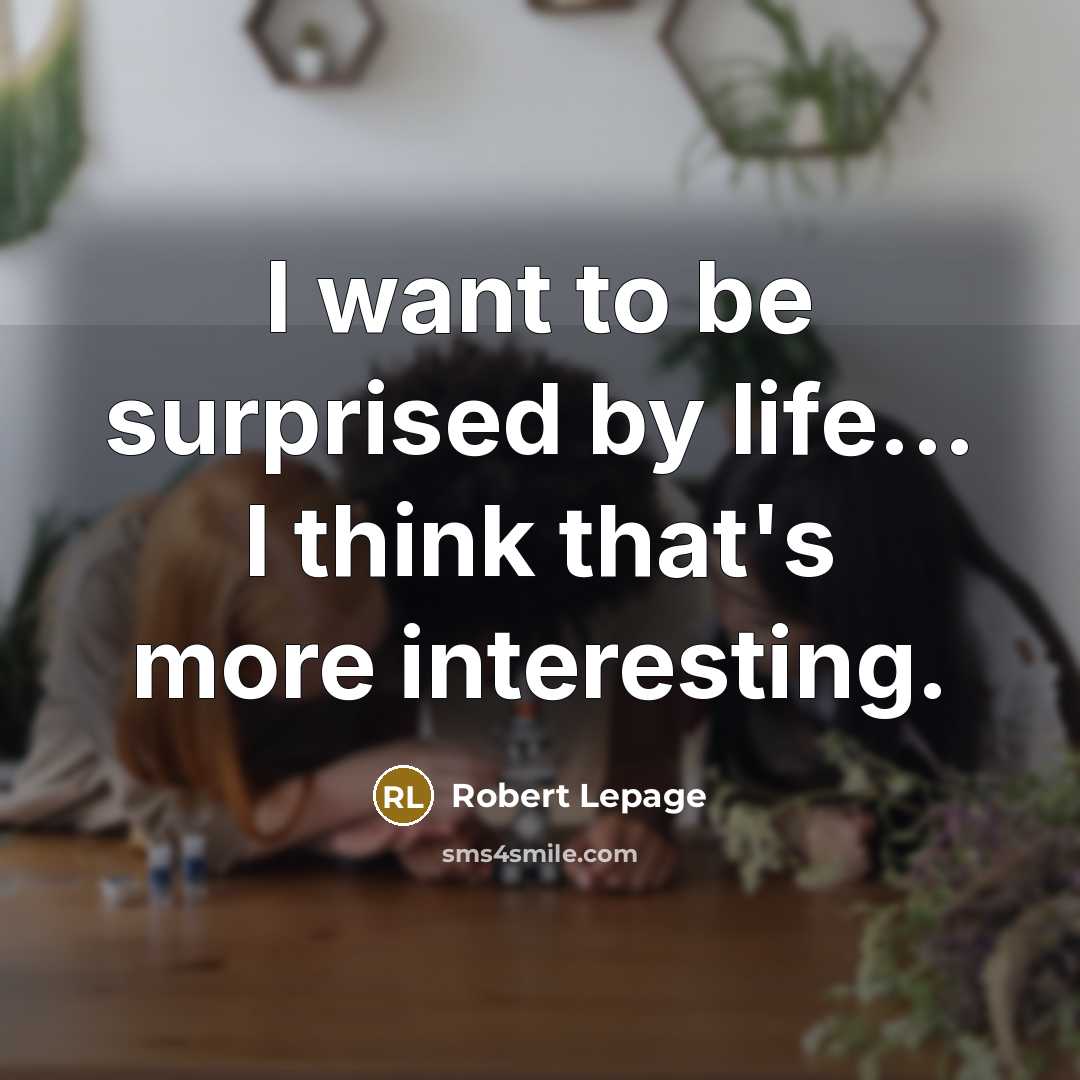“I want to be surprised by life... I think that's…” quote by Robert Lepage