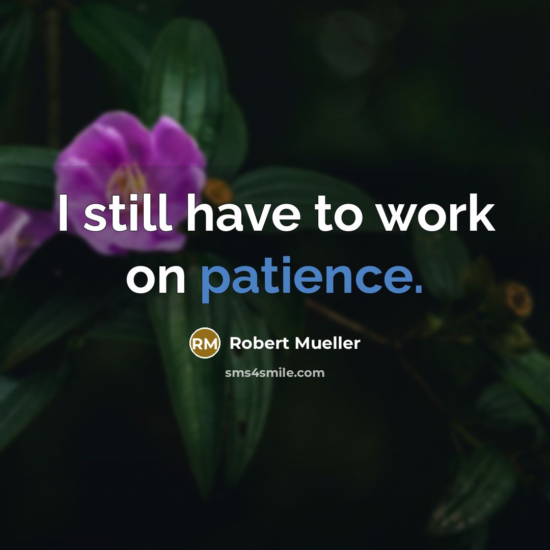 “I still have to work on patience.” quote by Robert Mueller