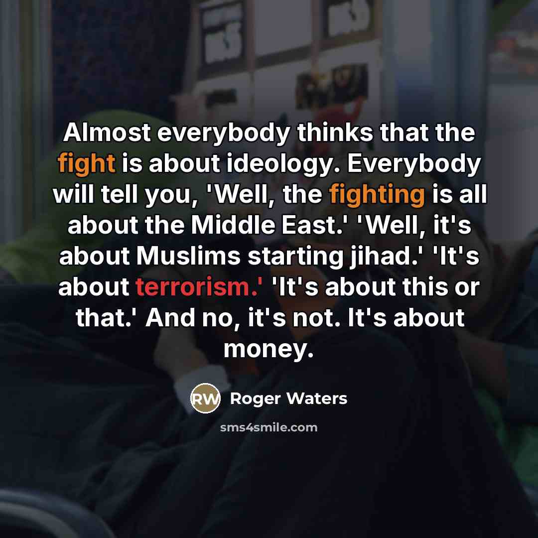“Almost everybody thinks that the fight is about ideology. Everybody…” quote by Roger Waters