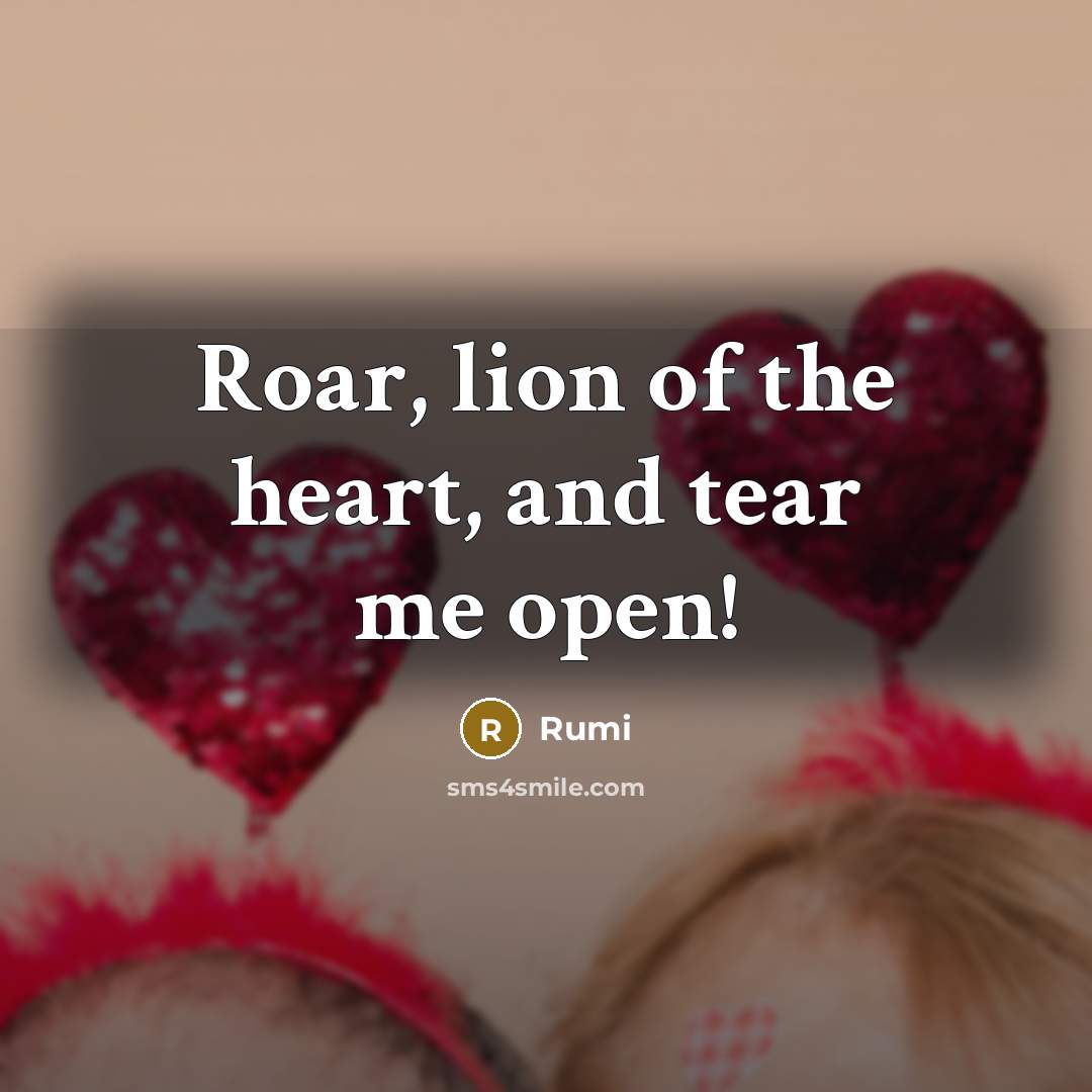 “Roar, lion of the heart, and tear me open!…” quote by Rumi