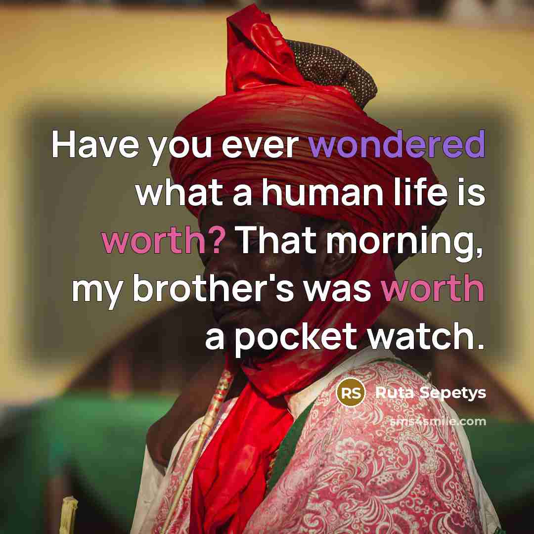 “Have you ever wondered what a human life is worth?…” quote by Ruta Sepetys