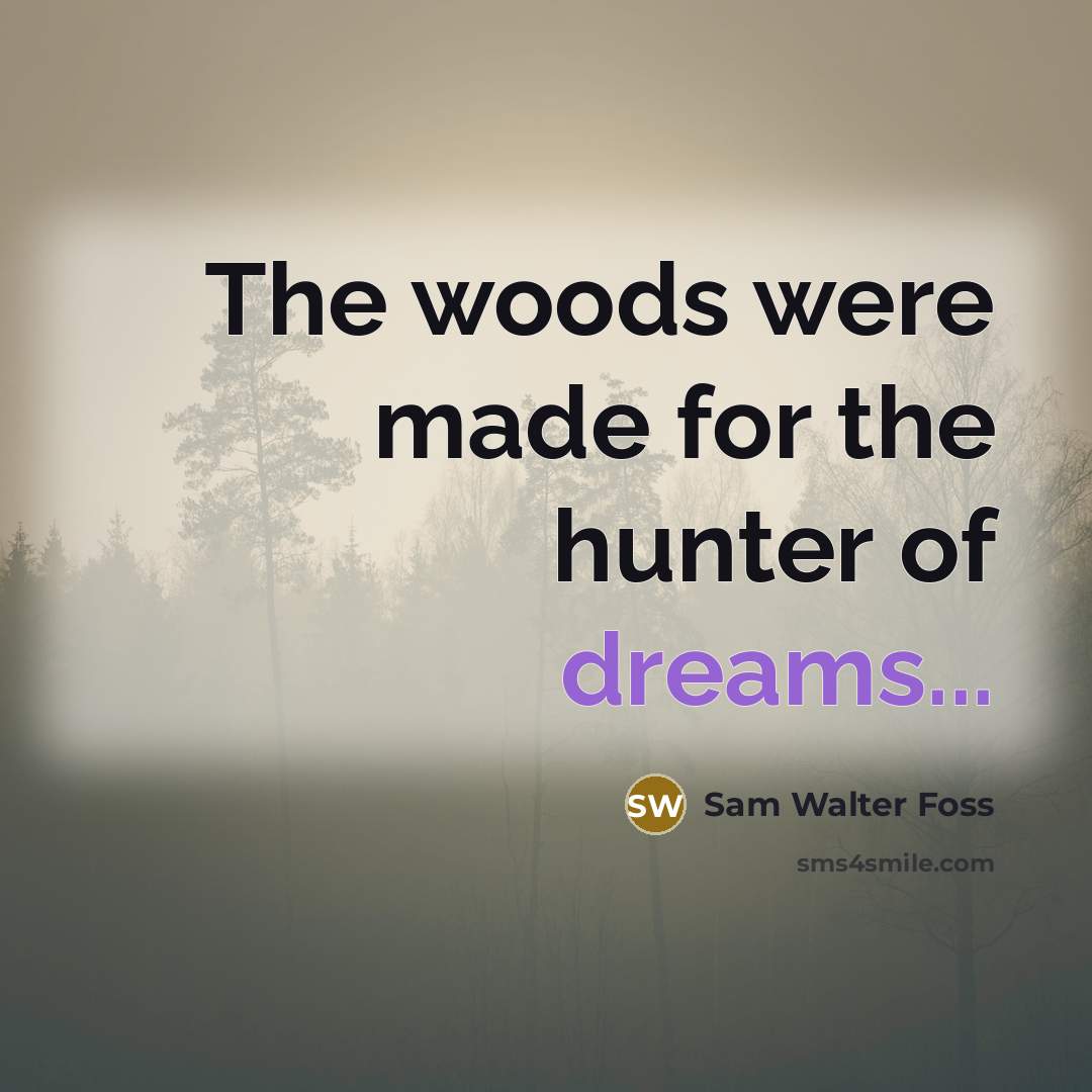 “The woods were made for the hunter of dreams...…” quote by Sam Walter Foss