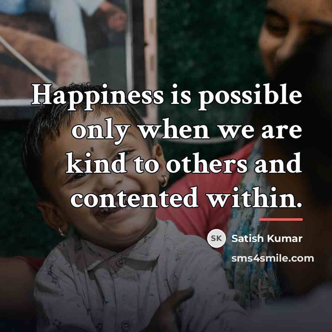 “Happiness is possible only when we are kind to others…” quote by Satish Kumar