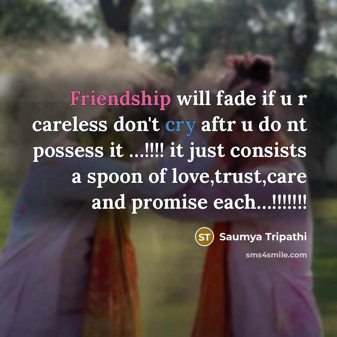 “Friendship will fade if u r careless don't cry aftr u do nt possess it …!!!! it just consists a spoon of love,trust,care and promise each…!!!!!!!” quote by Saumya Tripathi
