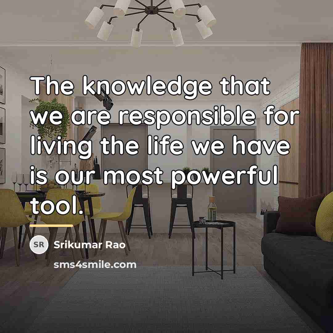 “The knowledge that we are responsible for living the life…” quote by Srikumar Rao