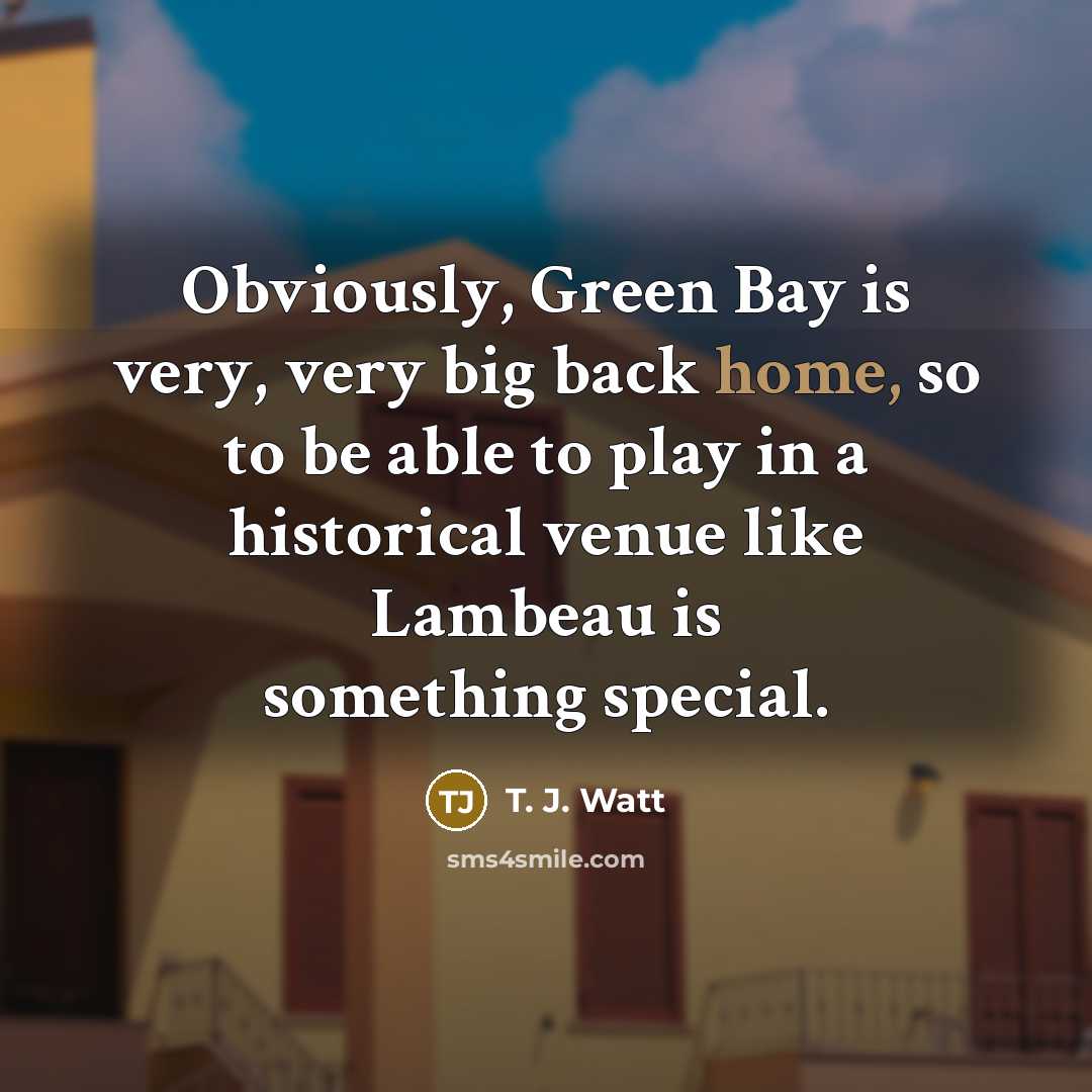 “Obviously, Green Bay is very, very big back home, so…” quote by T. J. Watt