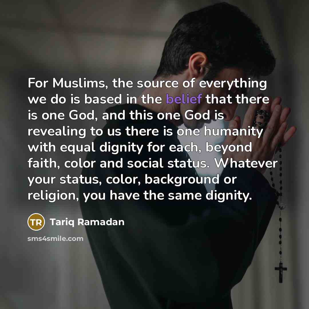 “For Muslims, the source of everything we do is based…” quote by Tariq Ramadan