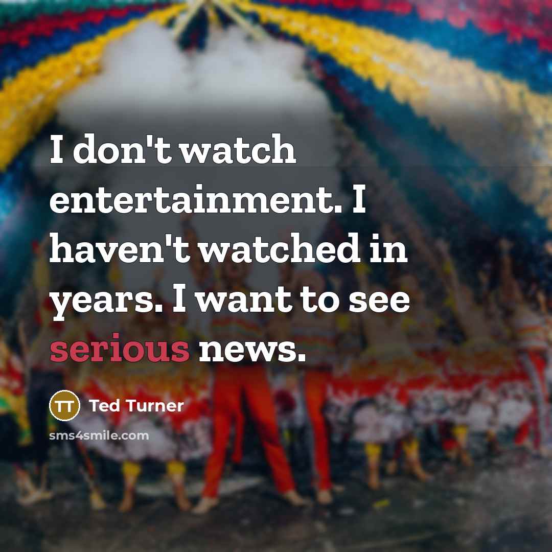“I don't watch entertainment. I haven't watched in years. I…” quote by Ted Turner