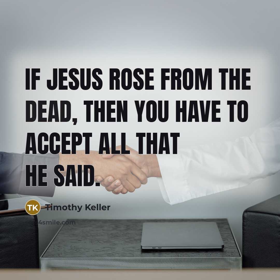 “If Jesus rose from the dead, then you have to accept all that he said.” quote by Timothy Keller