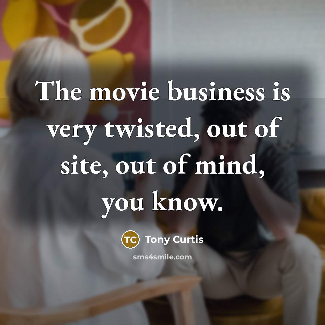 “The movie business is very twisted, out of site, out…” quote by Tony Curtis