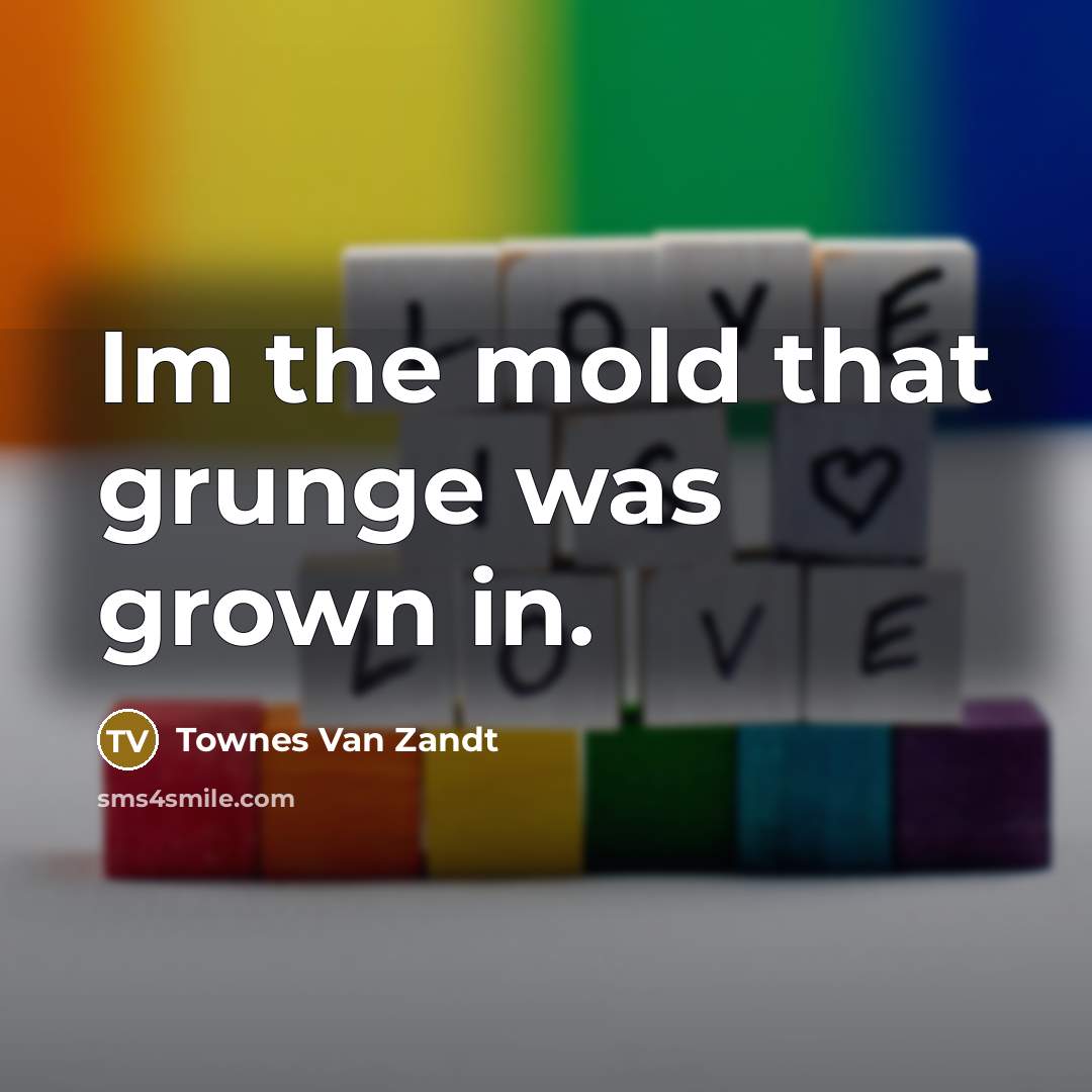 “Im the mold that grunge was grown in.…” quote by Townes Van Zandt