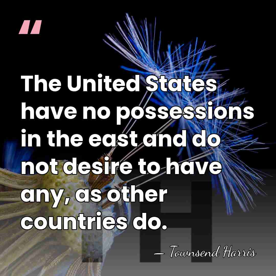 The United States have no possessions in the east and do not&hellip; - Townsend Harris