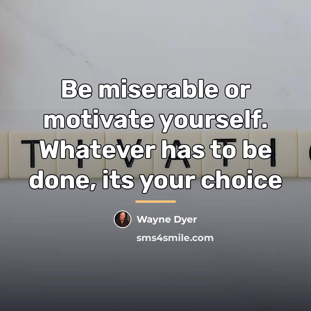 “Be miserable or motivate yourself. Whatever has to be done,…” quote by Wayne Dyer