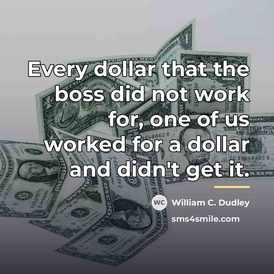 “Every dollar that the boss did not work for, one…” quote by William C. Dudley