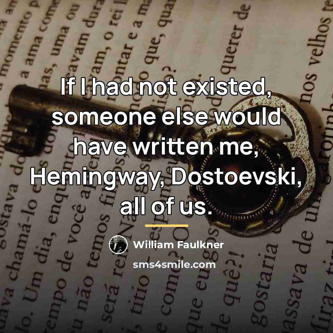 “If I had not existed, someone else would have written…” quote by William Faulkner