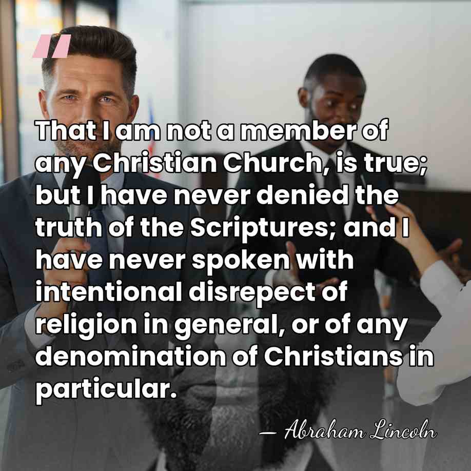 That I am not a member of any Christian Church, is true;&hellip; - Abraham Lincoln