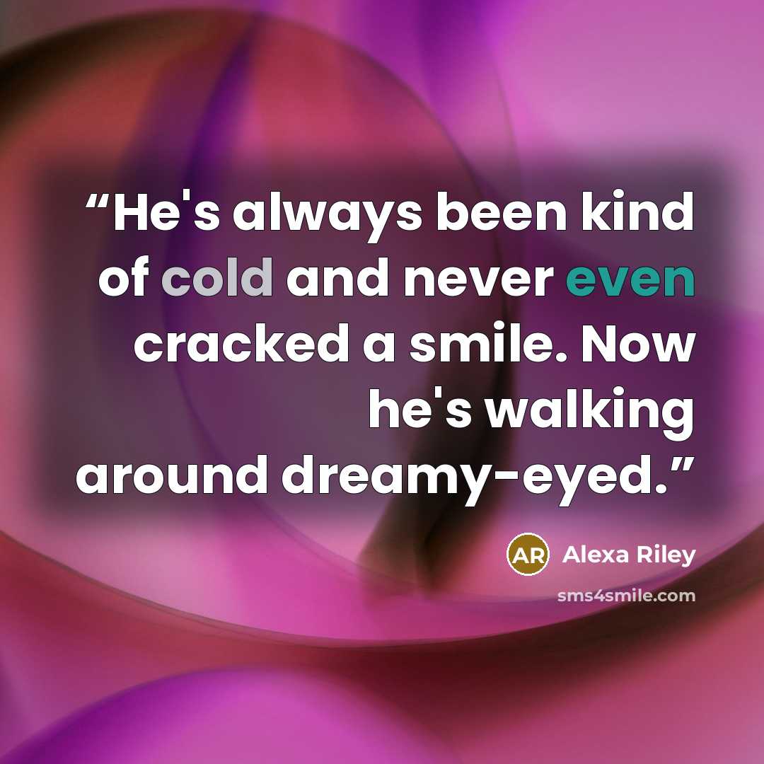 “He's always been kind of cold and never even cracked a smile. Now he's walking around dreamy-eyed.” quote by Alexa Riley