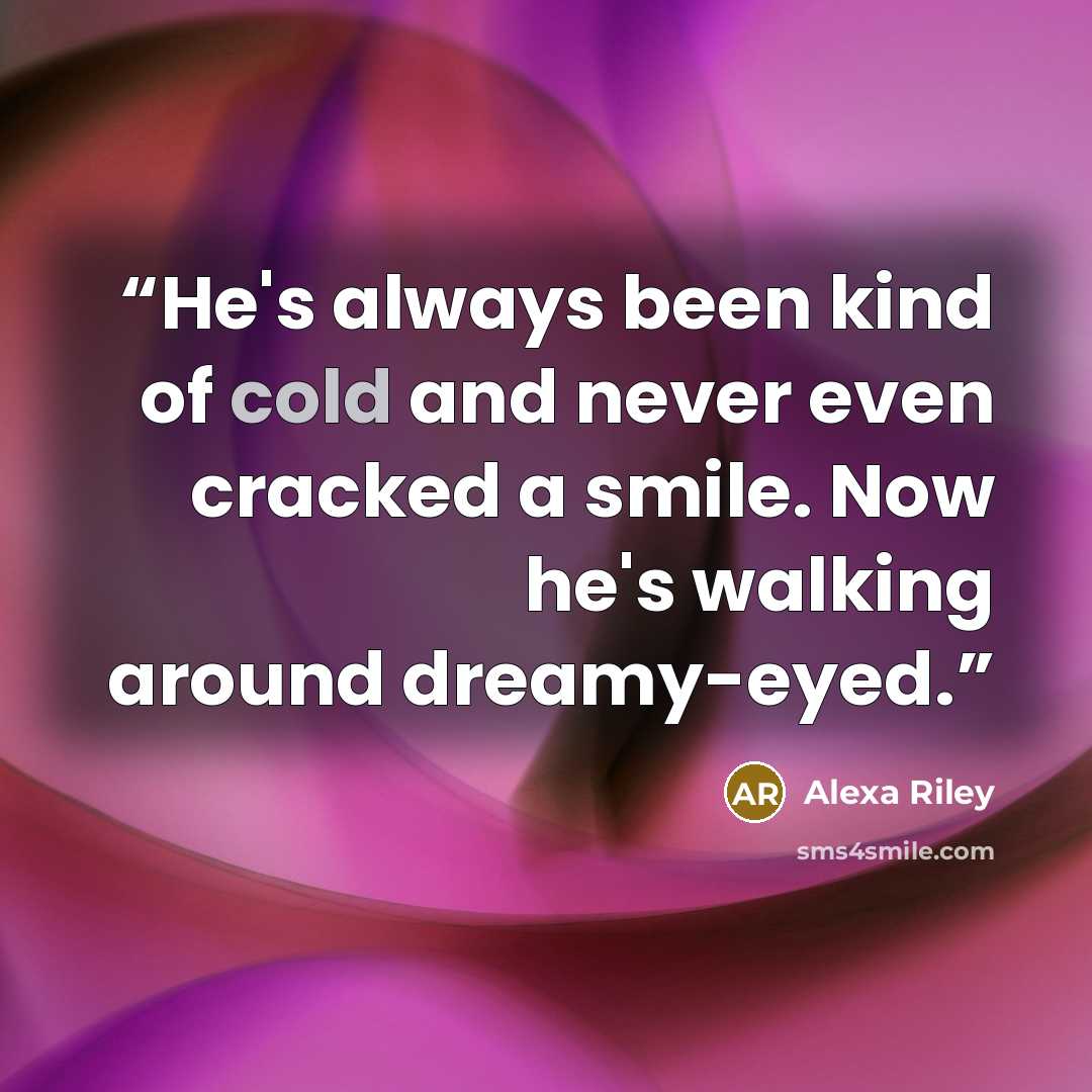 “He's always been kind of cold and never even cracked a smile. Now he's walking around dreamy-eyed.” quote by Alexa Riley
