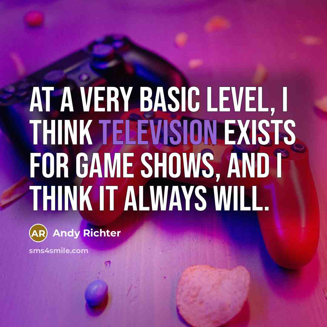 “At a very basic level, I think television exists for game shows, and I think it always will.” quote by Andy Richter
