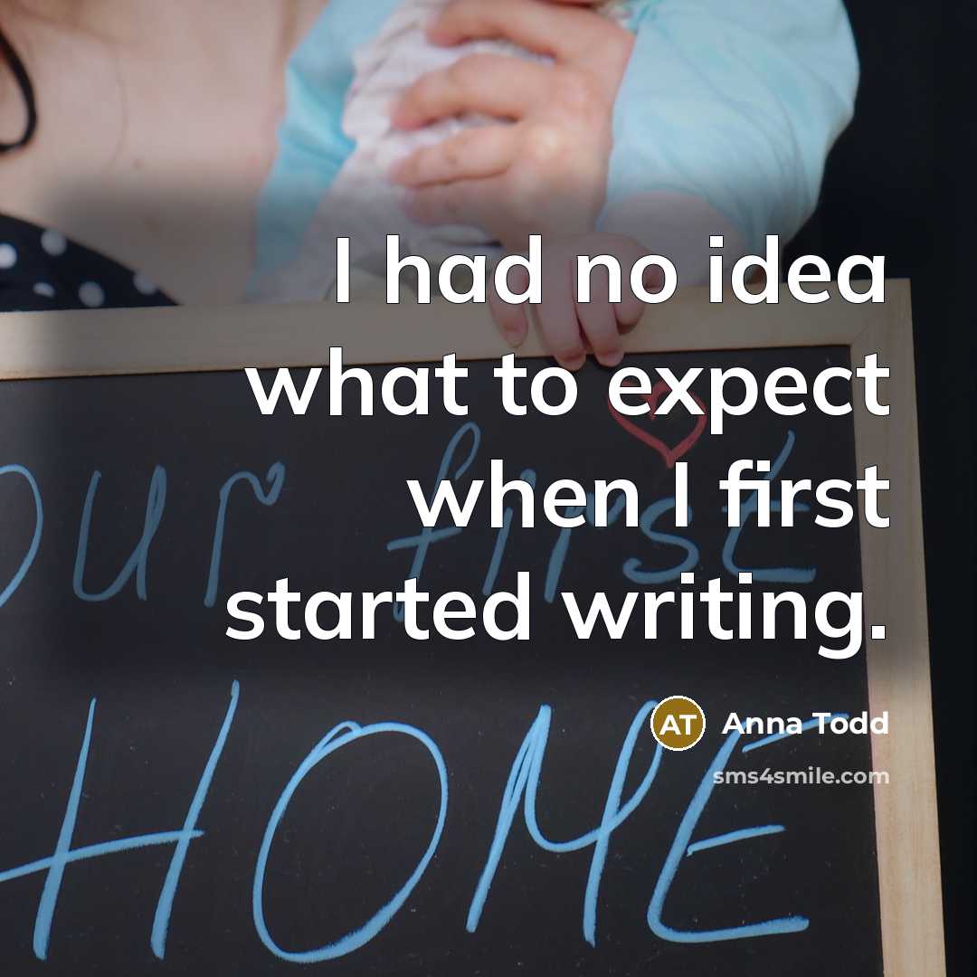 “I had no idea what to expect when I first…” quote by Anna Todd