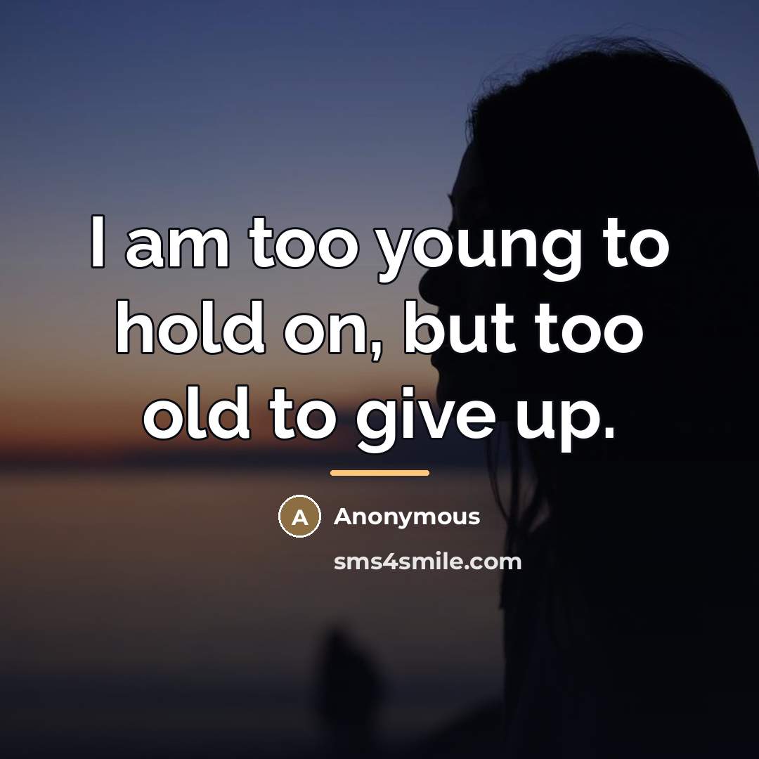 “I am too young to hold on, but too old…” quote by Anonymous