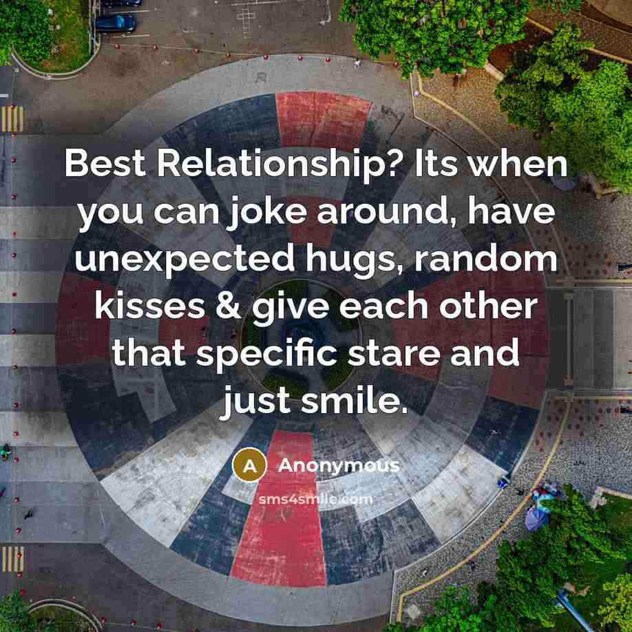 “Best Relationship? Its when you can joke around, have unexpected hugs, random kisses & give each other that specific stare and just smile.” quote by Anonymous