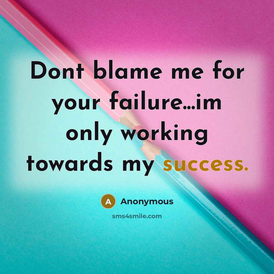“Dont blame me for your failure...im only working towards my success.” quote by Anonymous
