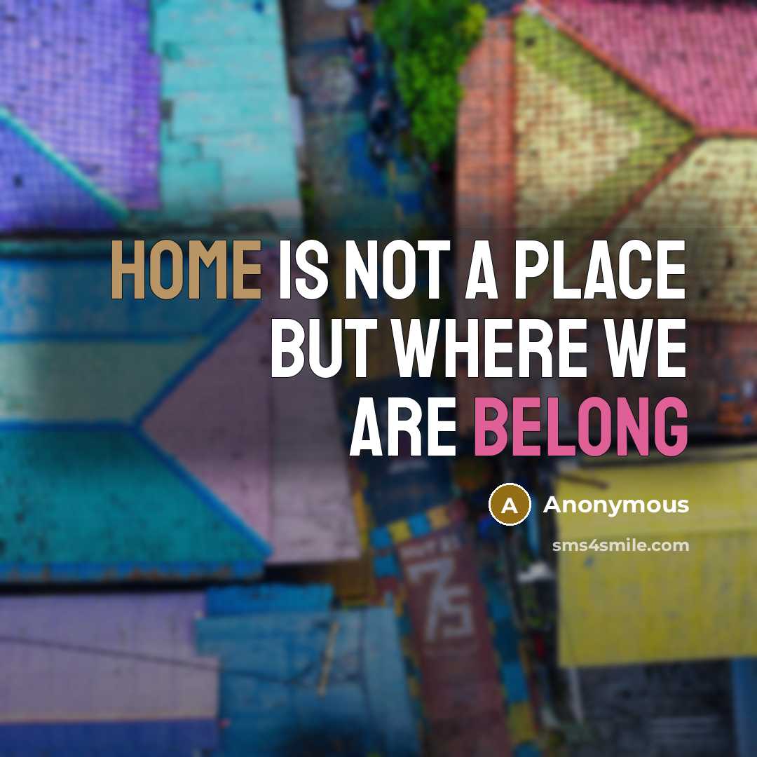 “Home is not a place but where we are belong…” quote by Anonymous