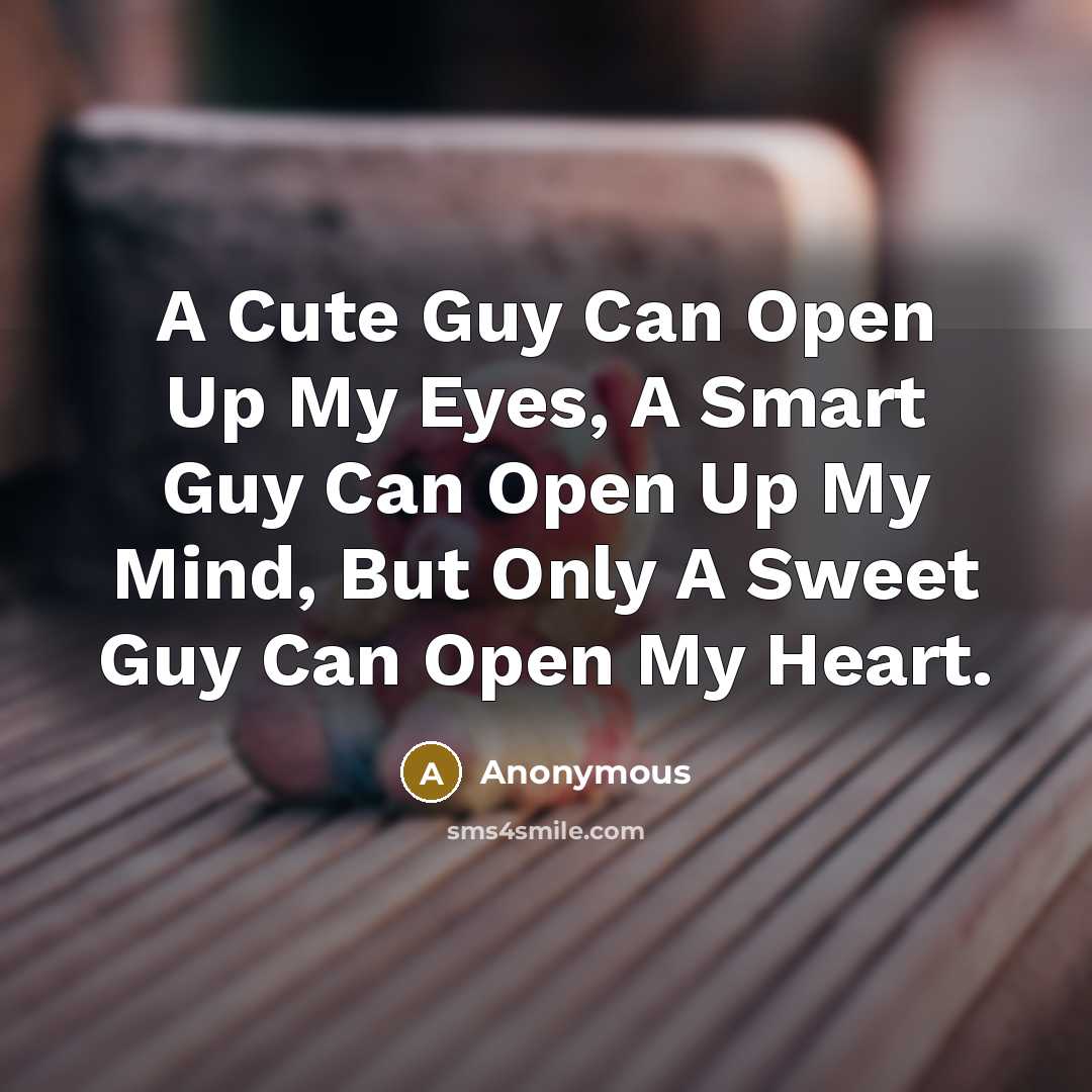 “A Cute Guy Can Open Up My Eyes, A Smart Guy Can Open Up My Mind, But Only A Sweet Guy Can Open My Heart.” quote by Anonymous