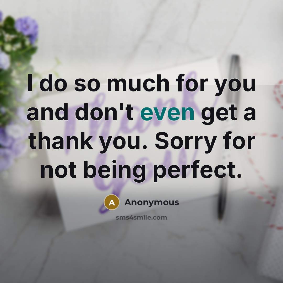 “I do so much for you and don't even get a thank you. Sorry for not being perfect.” quote by Anonymous