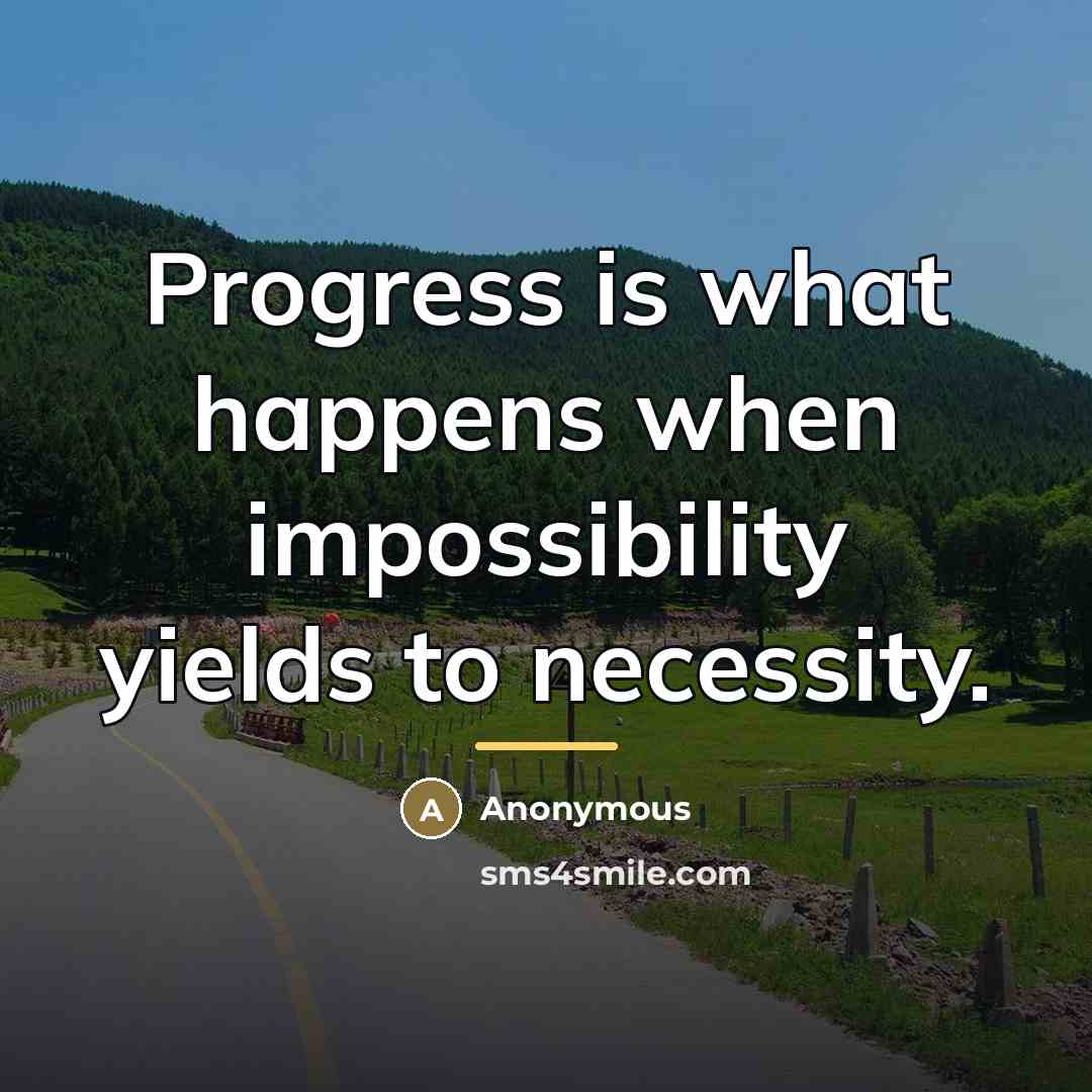 “Progress is what happens when impossibility yields to necessity.…” quote by Anonymous