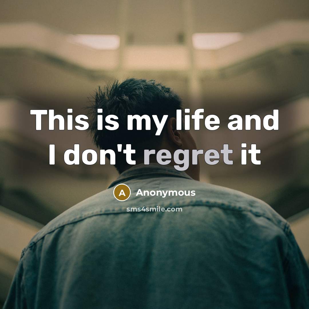 “This is my life and I don't regret it…” quote by Anonymous