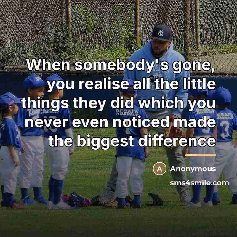 “When somebody's gone, you realise all the little things they…” quote by Anonymous