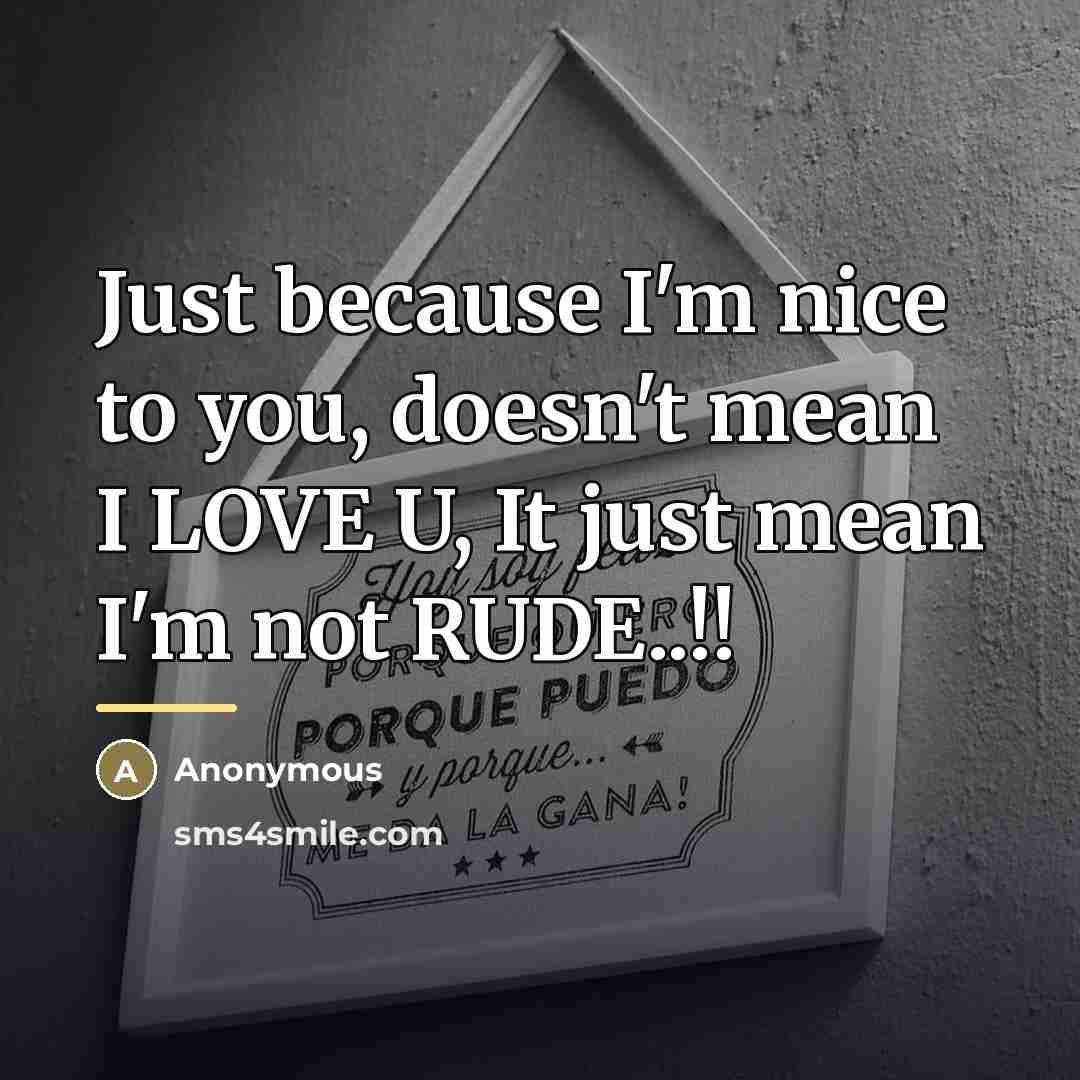 “Just because I'm nice to you, doesn't mean I LOVE…” quote by Anonymous