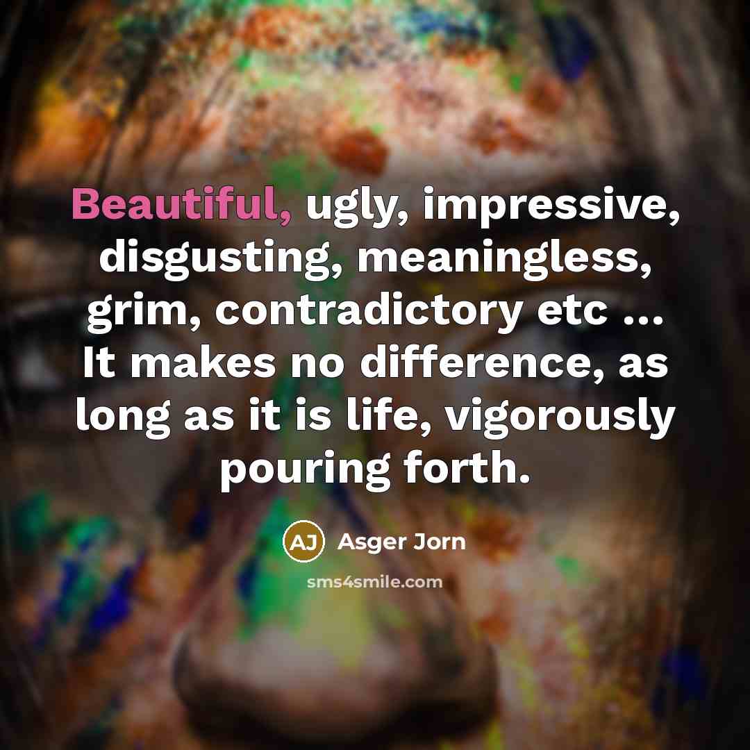 “Beautiful, ugly, impressive, disgusting, meaningless, grim, contradictory etc … It…” quote by Asger Jorn