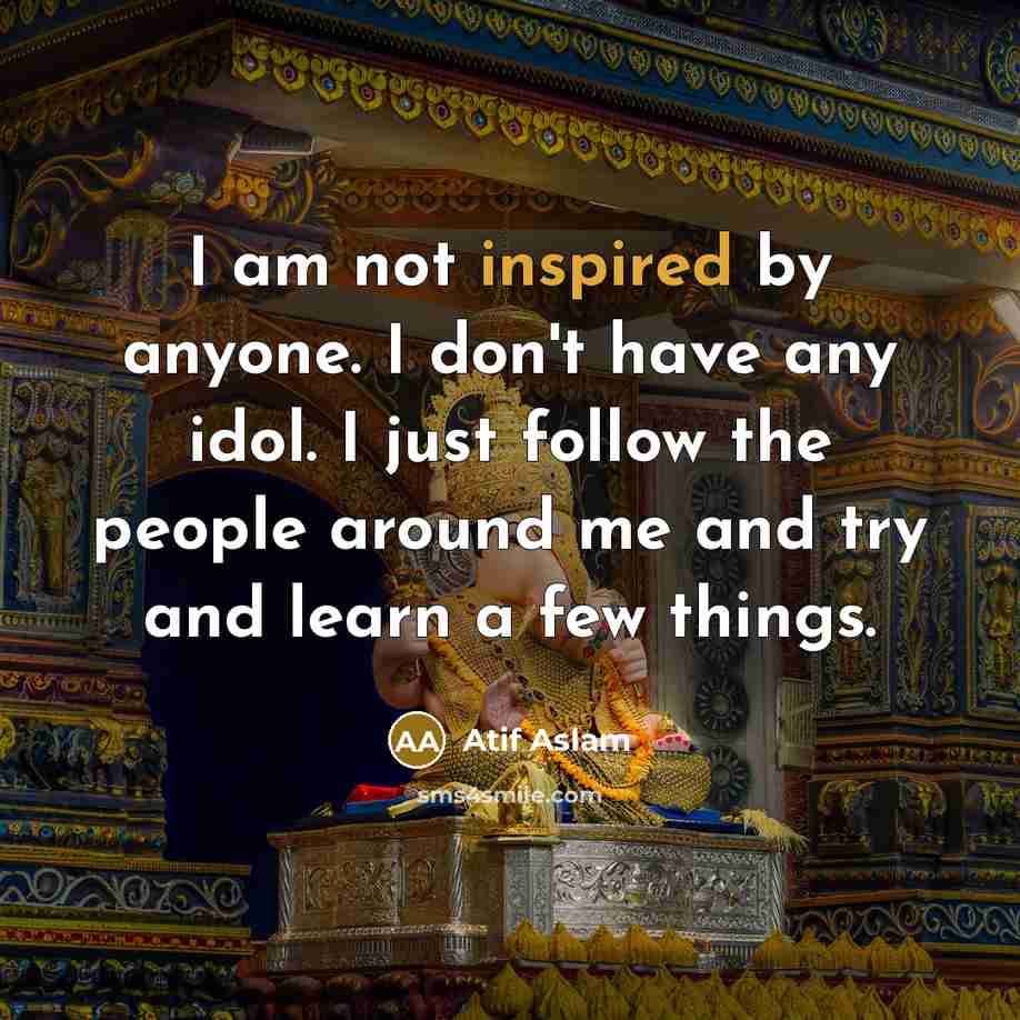 “I am not inspired by anyone. I don't have any…” quote by Atif Aslam
