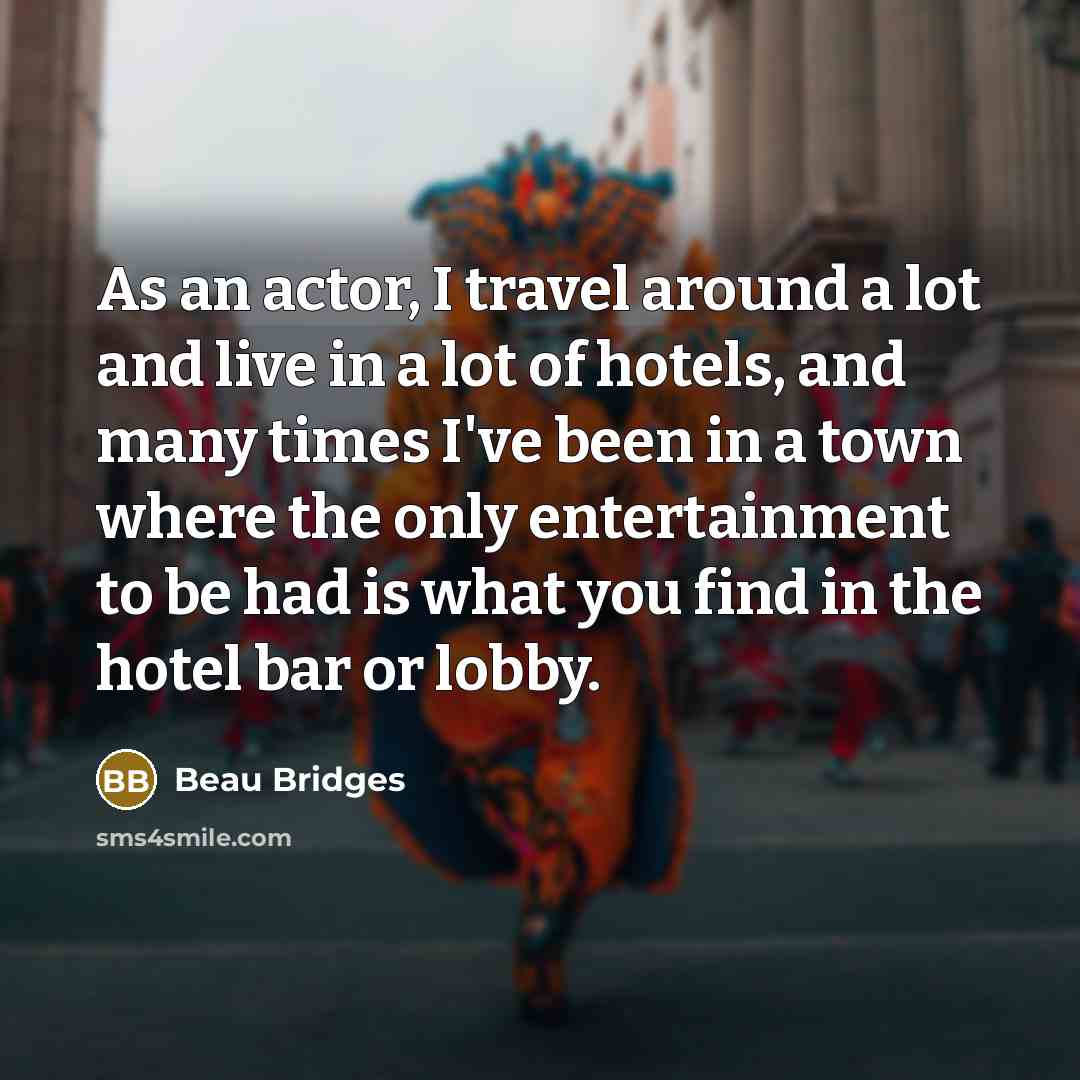 “As an actor, I travel around a lot and live…” quote by Beau Bridges