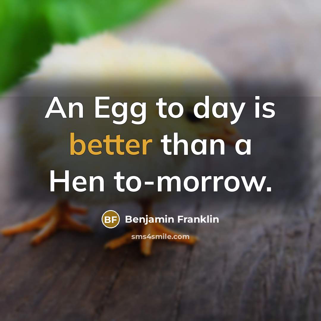 “An Egg to day is better than a Hen to-morrow.” quote by Benjamin Franklin