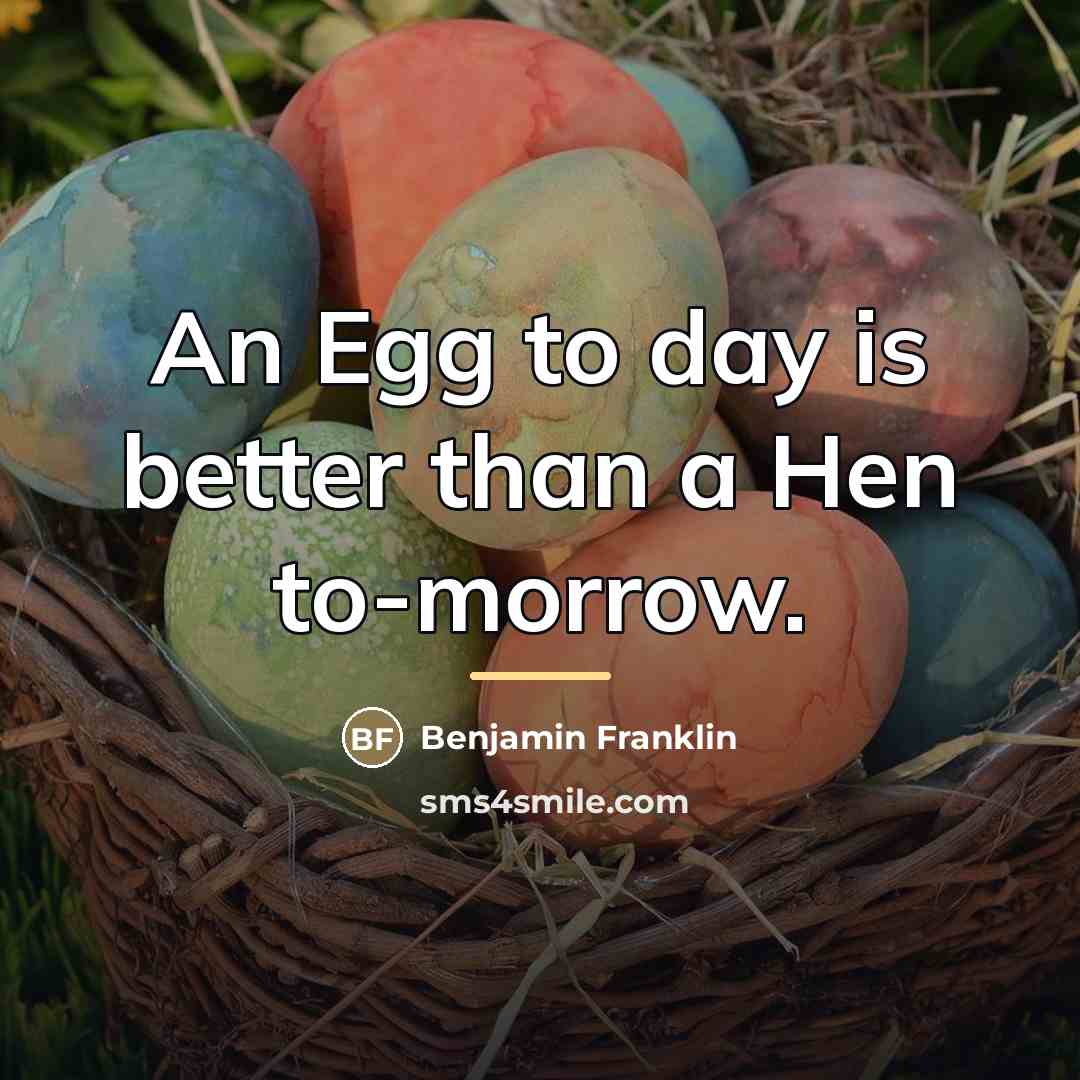 “An Egg to day is better than a Hen to-morrow.…” quote by Benjamin Franklin